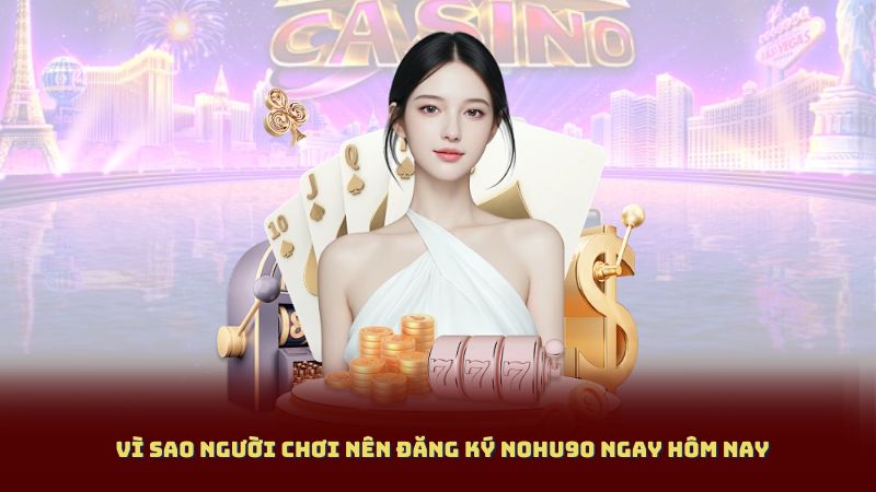 Vì Sao Người Chơi Nên Đăng Ký NOHU90 Ngay Hôm Nay