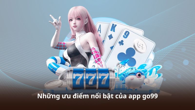 Những ưu điểm nổi bật của app go99